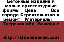 Бетонные изделия и малые архитектурные формы › Цена ­ 999 - Все города Строительство и ремонт » Материалы   . Тверская обл.,Бежецк г.